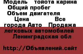  › Модель ­ тойота карина › Общий пробег ­ 316 000 › Объем двигателя ­ 2 › Цена ­ 85 000 - Все города Авто » Продажа легковых автомобилей   . Ленинградская обл.